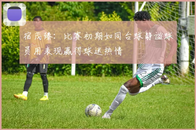 宿茂臻：比赛初期如同台球静谧球员用表现赢得球迷热情