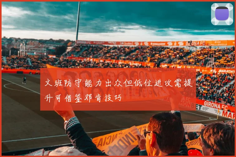 文班防守能力出众但低位进攻需提升可借鉴邓肯技巧