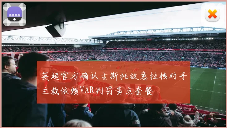 英超官方确认古斯托故意拉拽对手主裁依赖VAR判罚黄点套餐