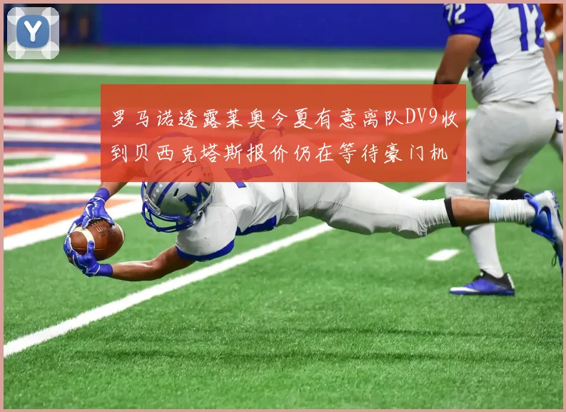 罗马诺透露莱奥今夏有意离队DV9收到贝西克塔斯报价仍在等待豪门机会