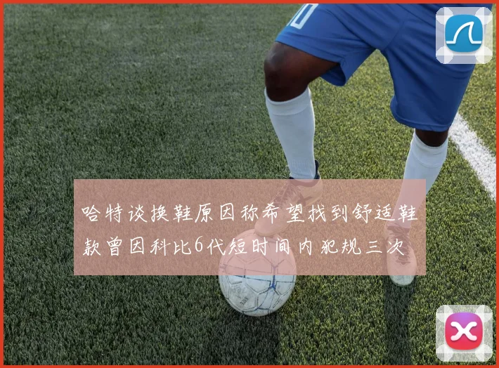 哈特谈换鞋原因称希望找到舒适鞋款曾因科比6代短时间内犯规三次