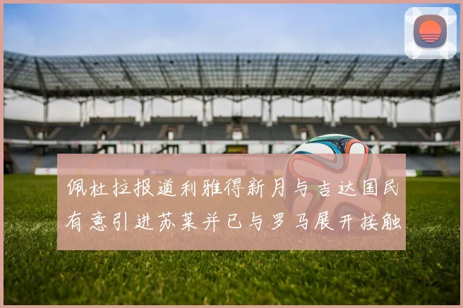 佩杜拉报道利雅得新月与吉达国民有意引进苏莱并已与罗马展开接触